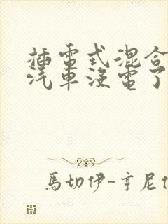 插电式混合动力汽车没电了怎么办