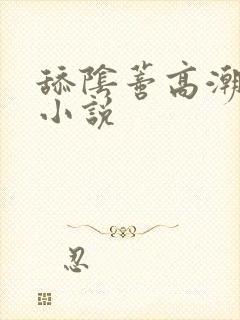 舔阴蒂高潮迭起小说