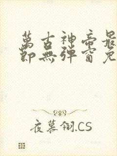 万古神帝最新章节无弹窗免费阅读