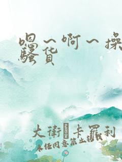 嗯～啊～操死你骚货