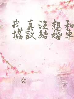我真没想和大佬协议结婚车