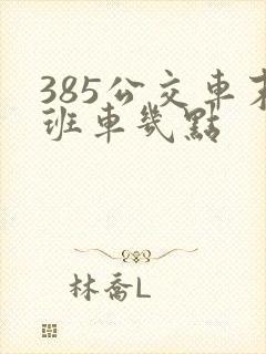 385公交车末班车几点