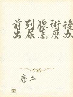 前列腺术后排不出尿怎么办