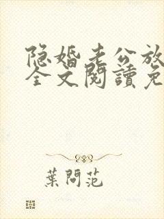 隐婚老公放肆宠全文阅读免费
