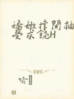 娇嫩撑开抽搐承受求饶H
