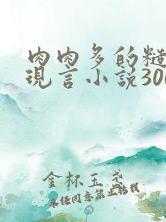 肉肉多的糙汉文现言小说300字