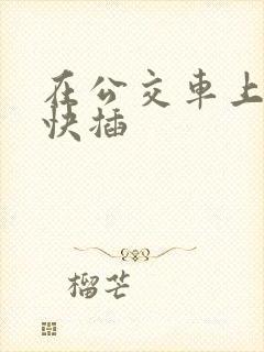 在公交车上嗯啊快插