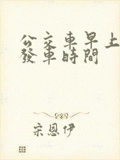 公交车早上几点发车时间