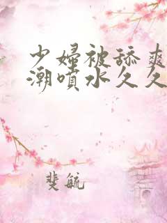 少妇被舔爽到高潮喷水久久