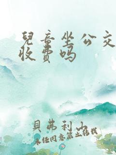 儿童坐公交车要收费吗