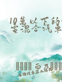 10万以下的油电混合汽车