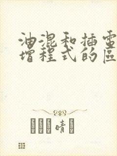 油混和插电混合增程式的区别