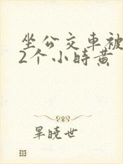 坐公交车被c了2个小时黄