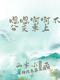 嗯嗯啊啊不要在公交车上