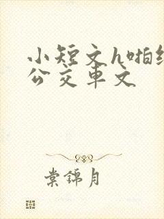 小短文h啪纯肉公交车文