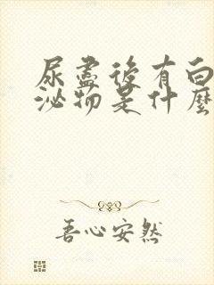 尿尽后有白色分泌物是什么原因