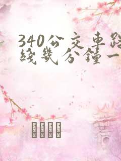 340公交车路线几分钟一班车