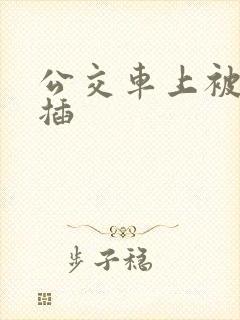 公交车上被粗大插