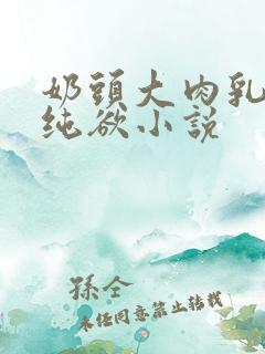 奶头大肉乳床欢纯欲小说