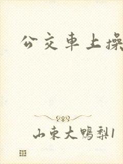 公交车上操校花