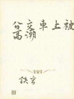 公交车上被日到高潮