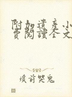 附加遗产小说免费阅读全文无删减