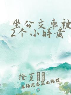 坐公交车被c了2个小时黄