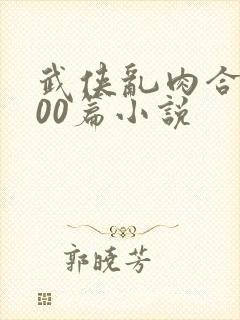 武侠乱肉合集500篇小说