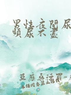 男性夜间尿急尿频尿不尽