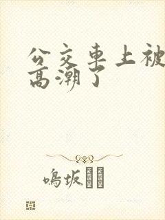 公交车上被摸到高潮了