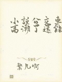 小说公交车被上高潮了还能坐吗
