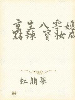 重生八零媳妇有点辣 宝妆成