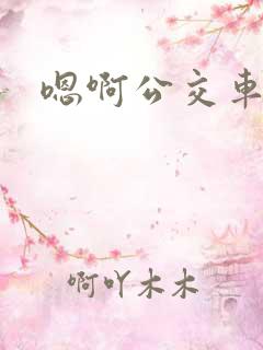 嗯啊公交车上h