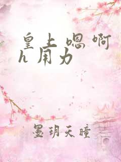 皇上 嗯 啊 h 用力