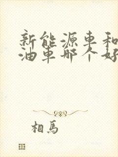 新能源车和有燃油车哪个好