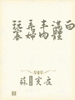 玩弄丰满白嫩的寡妇肉体