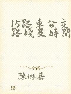 15路车公交车路线及时间