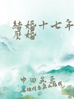 结婚十七年是什么婚