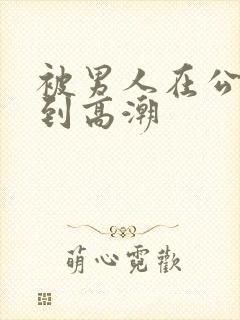 被男人在公车摸到高潮