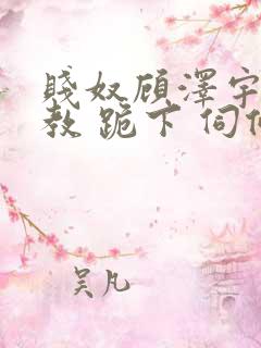 贱奴顾泽宇 调教 跪下 伺候主人
