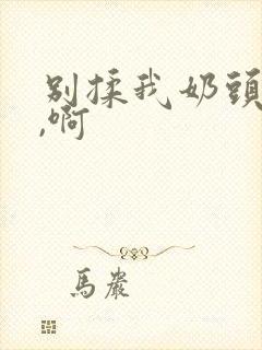 别揉我奶头,嗯,啊