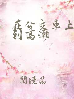 在公交车上被弄到高潮