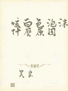 咳白色泡沫痰是什么原因