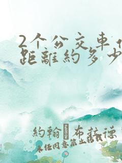 2个公交车站的距离约多少米