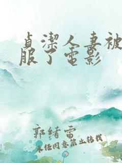 贞洁人妻被性征服了电影