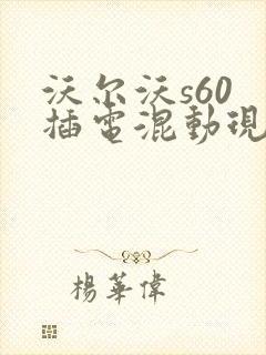 沃尔沃s60 插电混动现在是什么价格