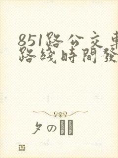851路公交车路线时间发车表
