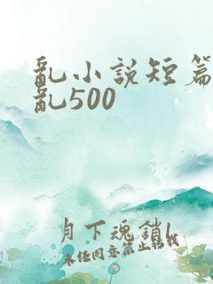 乱小说短篇合集乱500