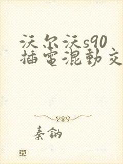 沃尔沃s90 插电混动交车款报价