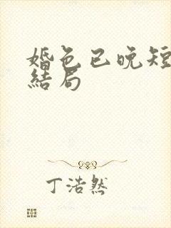 婚色已晚短剧大结局
